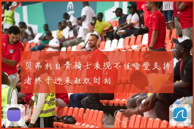 贝弗利自责骑士表现不佳哈登支持者终于迎来狂欢时刻