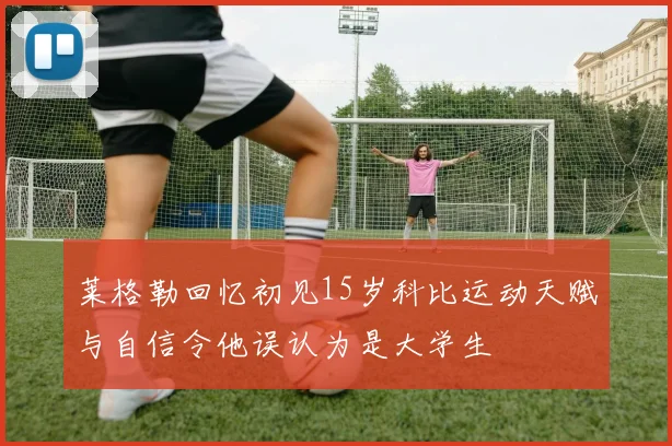 莱格勒回忆初见15岁科比运动天赋与自信令他误认为是大学生