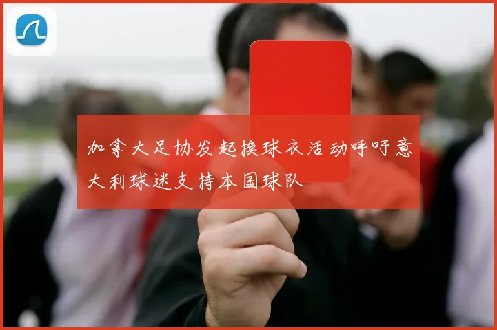 加拿大足协发起换球衣活动呼吁意大利球迷支持本国球队