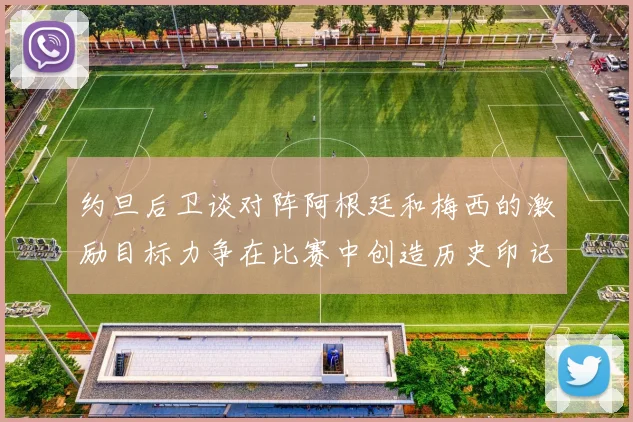约旦后卫谈对阵阿根廷和梅西的激励目标力争在比赛中创造历史印记