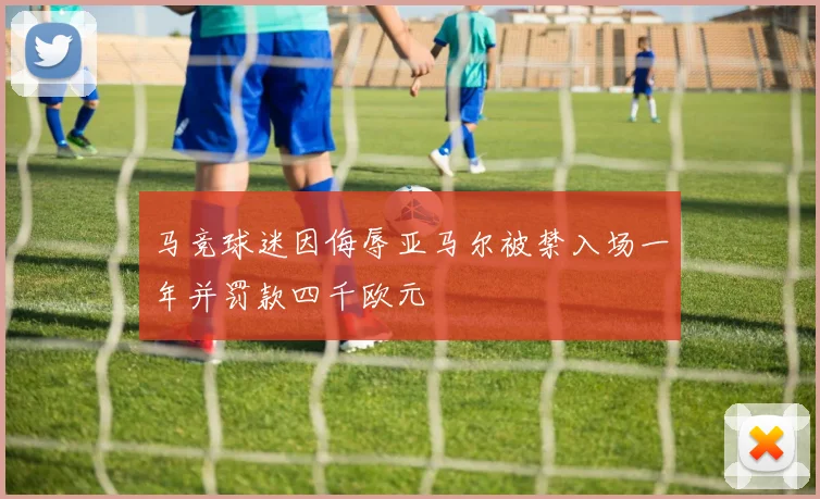 马竞球迷因侮辱亚马尔被禁入场一年并罚款四千欧元