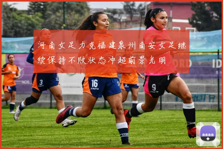 河南女足力克福建泉州南安女足继续保持不败状态冲超前景光明