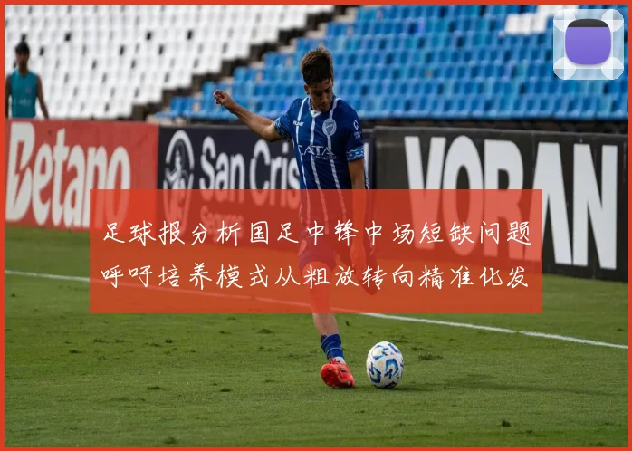 足球报分析国足中锋中场短缺问题呼吁培养模式从粗放转向精准化发展