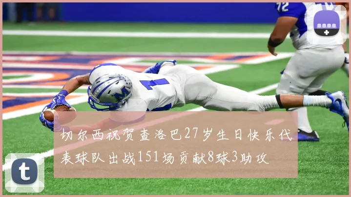 切尔西祝贺查洛巴27岁生日快乐代表球队出战151场贡献8球3助攻
