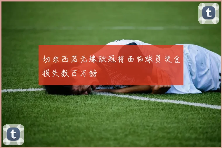 切尔西若无缘欧冠将面临球员奖金损失数百万镑