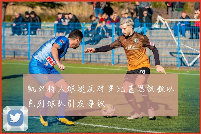 凯尔特人球迷反对罗比基恩执教以色列球队引发争议