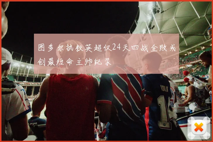 图多尔执教英超仅24天四战全败或创最短命主帅纪录