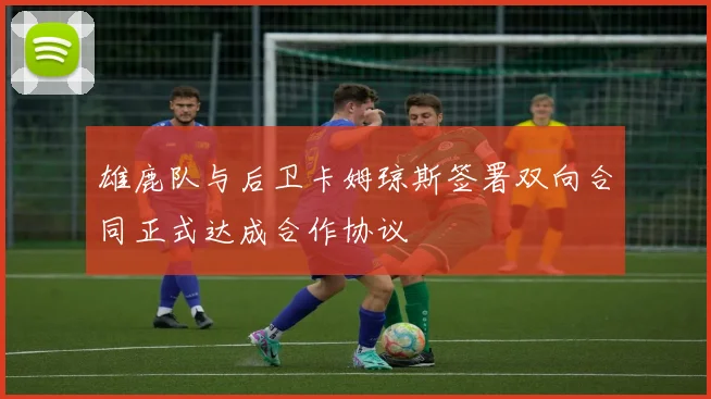 雄鹿队与后卫卡姆琼斯签署双向合同正式达成合作协议