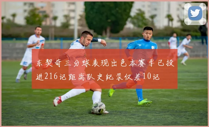 东契奇三分球表现出色本赛季已投进216记距离队史纪录仅差10记